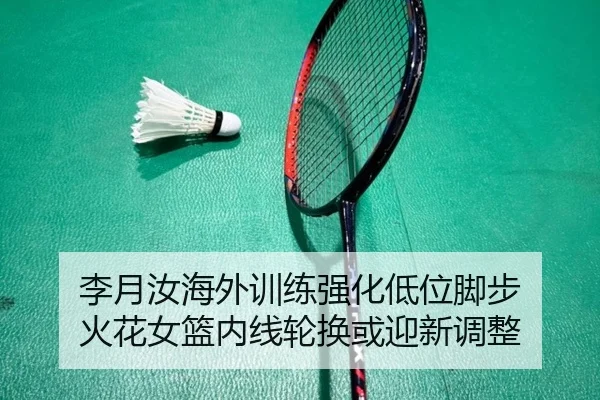 李月汝海外训练强化低位脚步 火花女篮内线轮换或迎新调整
